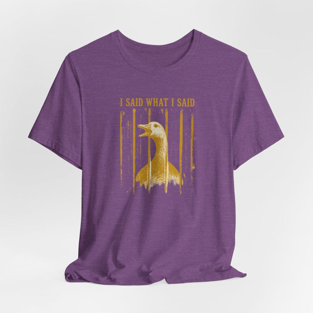 I Said What I Said Goose T-Shirt