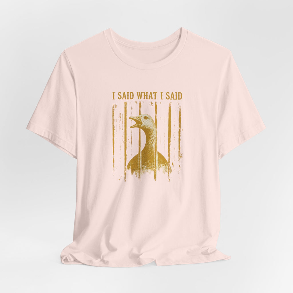 I Said What I Said Goose T-Shirt