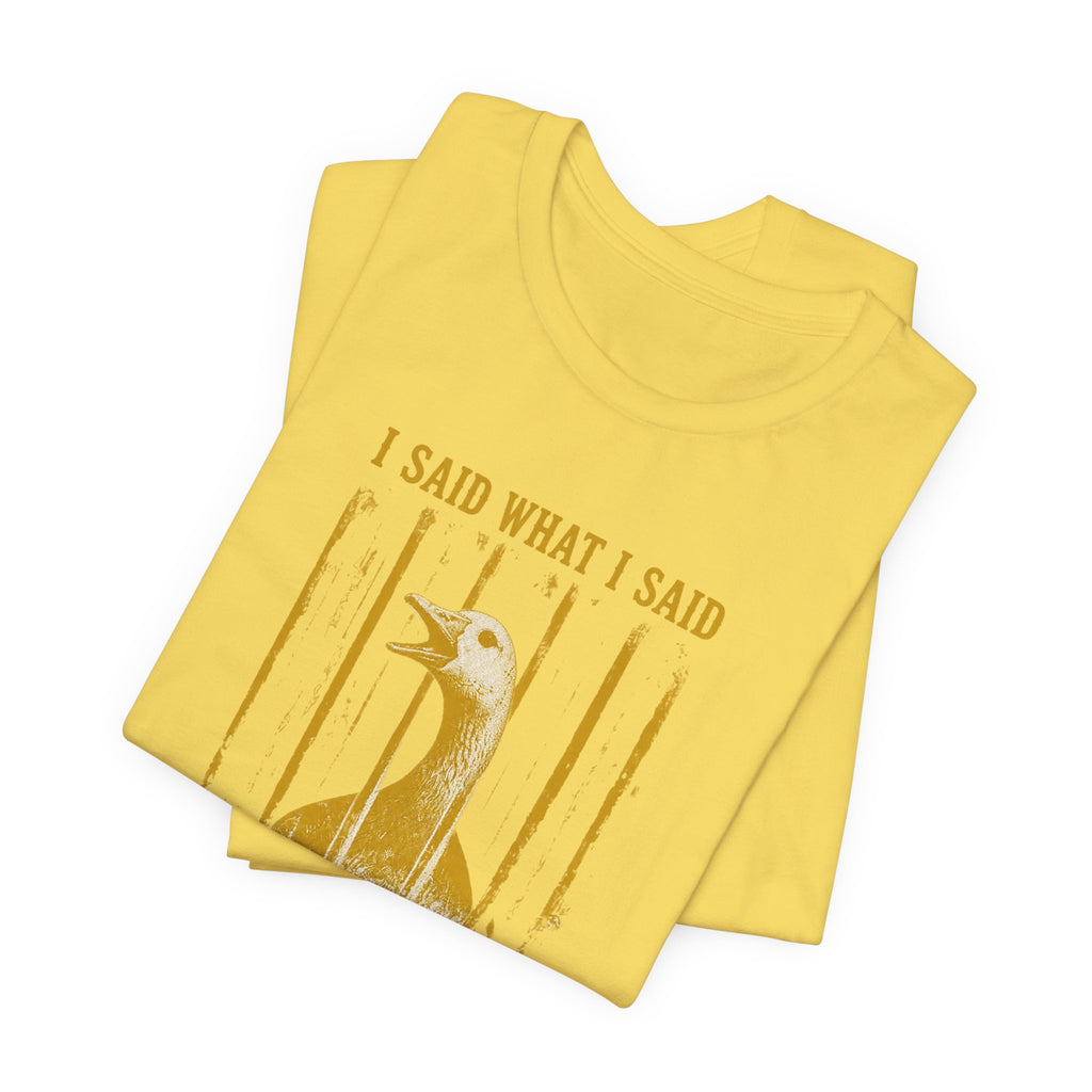 I Said What I Said Goose T-Shirt