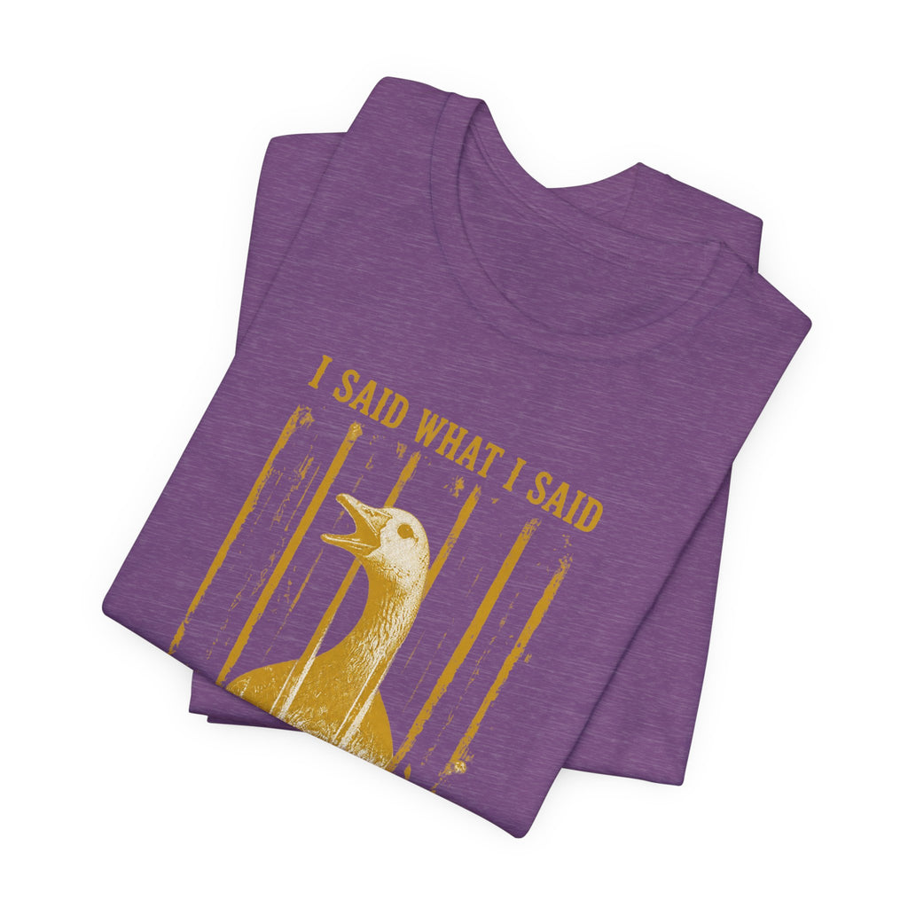 I Said What I Said Goose T-Shirt
