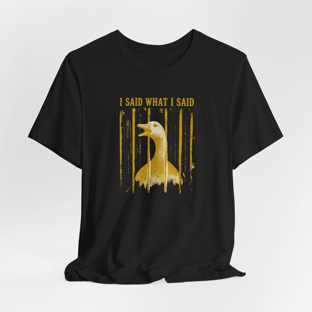 I Said What I Said Goose T-Shirt