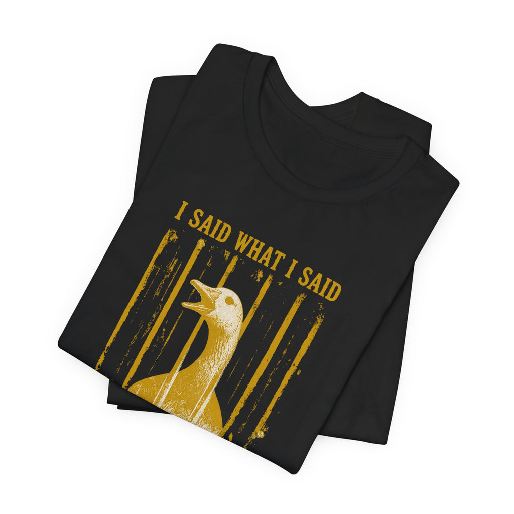 I Said What I Said Goose T-Shirt