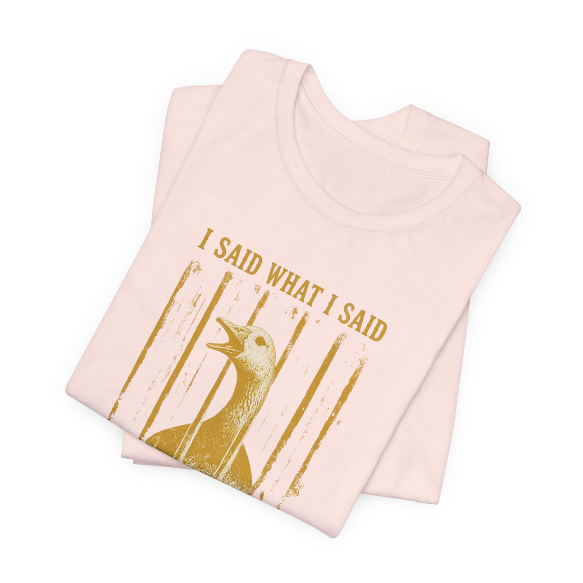 I Said What I Said Goose T-Shirt